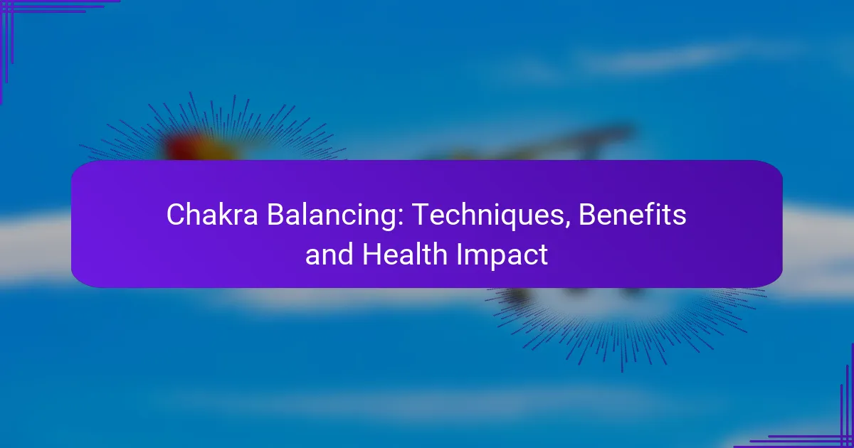 Chakra Balancing: Techniques, Benefits and Health Impact
