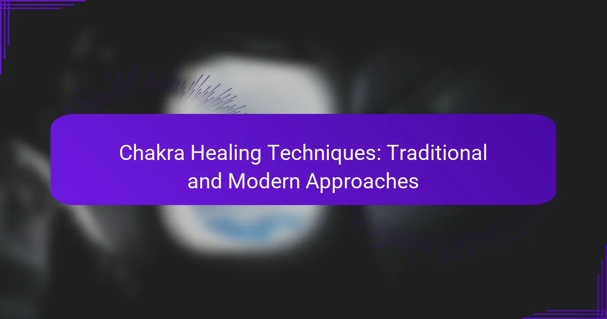 Chakra Healing Techniques: Traditional and Modern Approaches