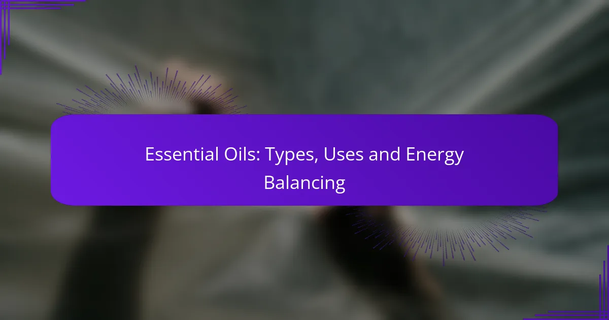 Essential Oils: Types, Uses and Energy Balancing