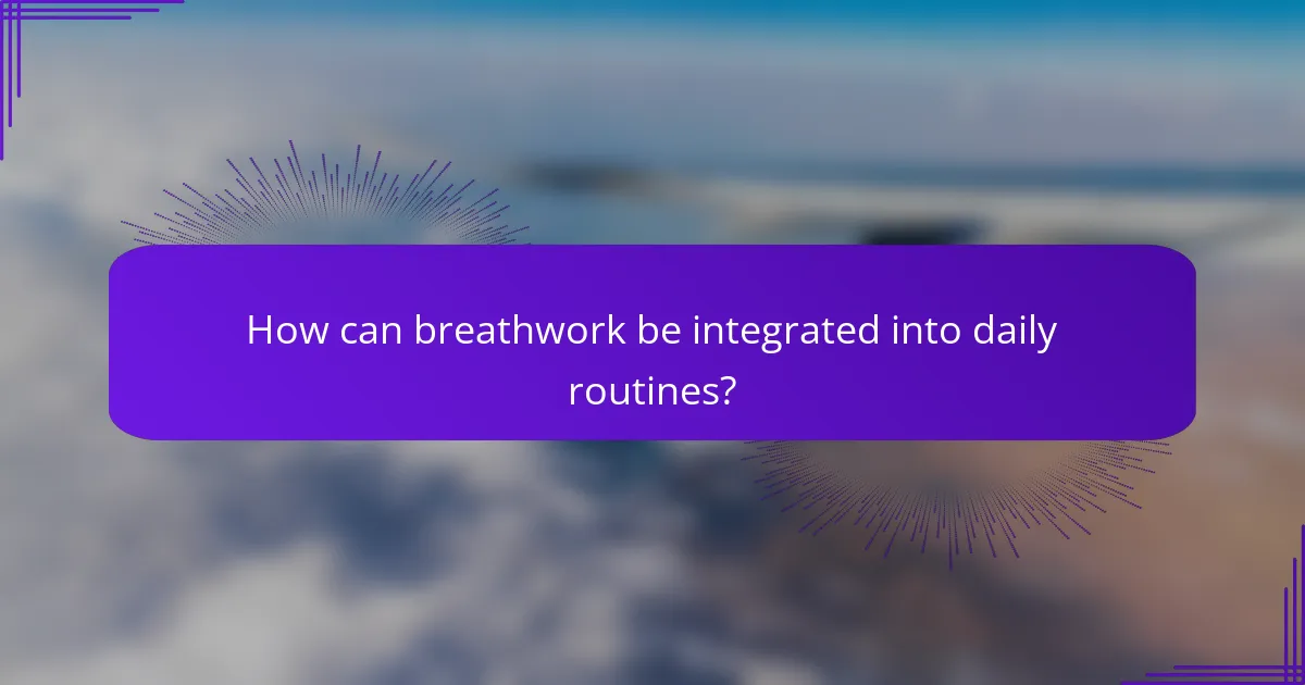 How can breathwork be integrated into daily routines?