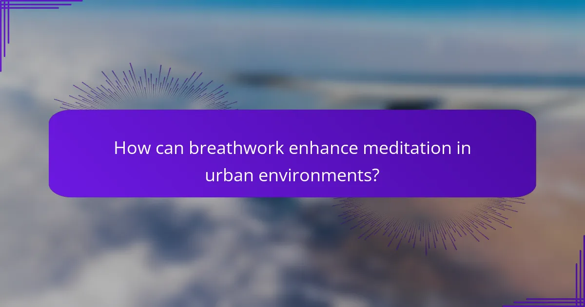 How can breathwork enhance meditation in urban environments?