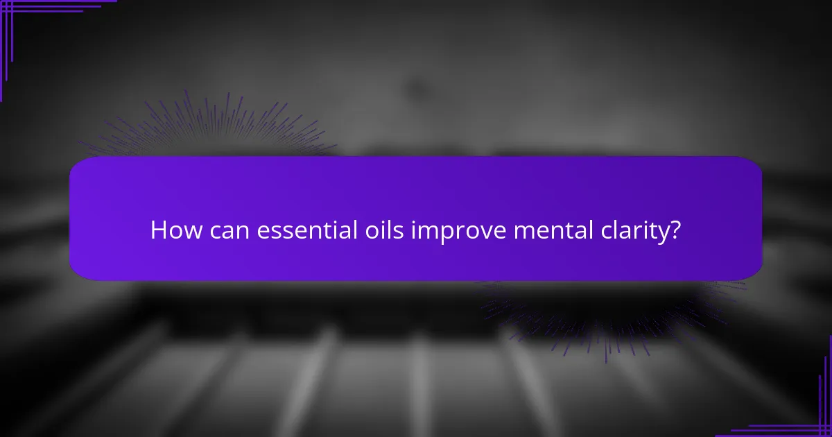 How can essential oils improve mental clarity?