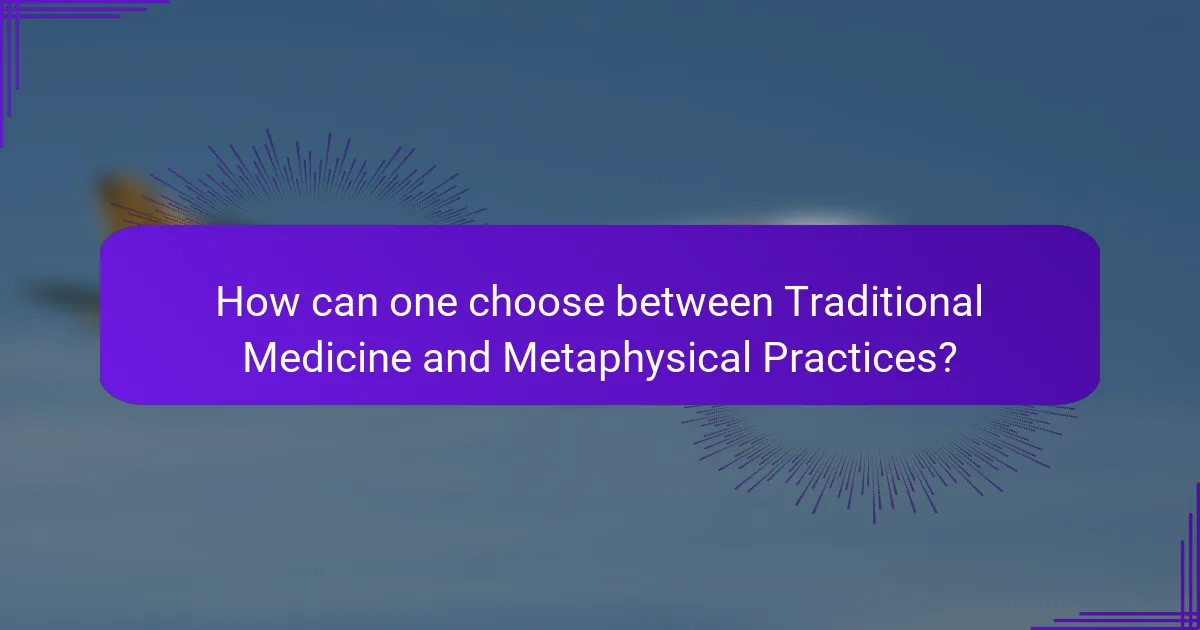 How can one choose between Traditional Medicine and Metaphysical Practices?