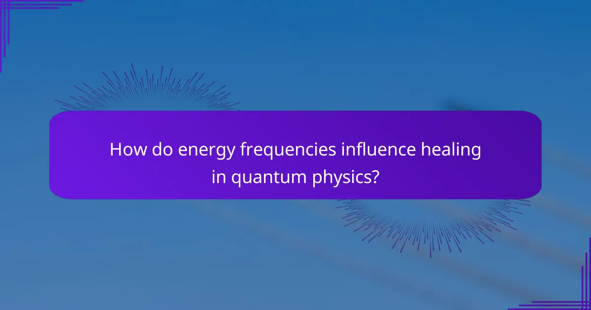 How do energy frequencies influence healing in quantum physics?