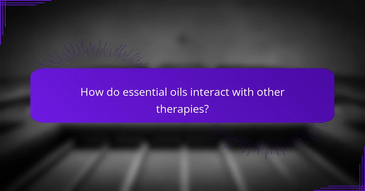 How do essential oils interact with other therapies?