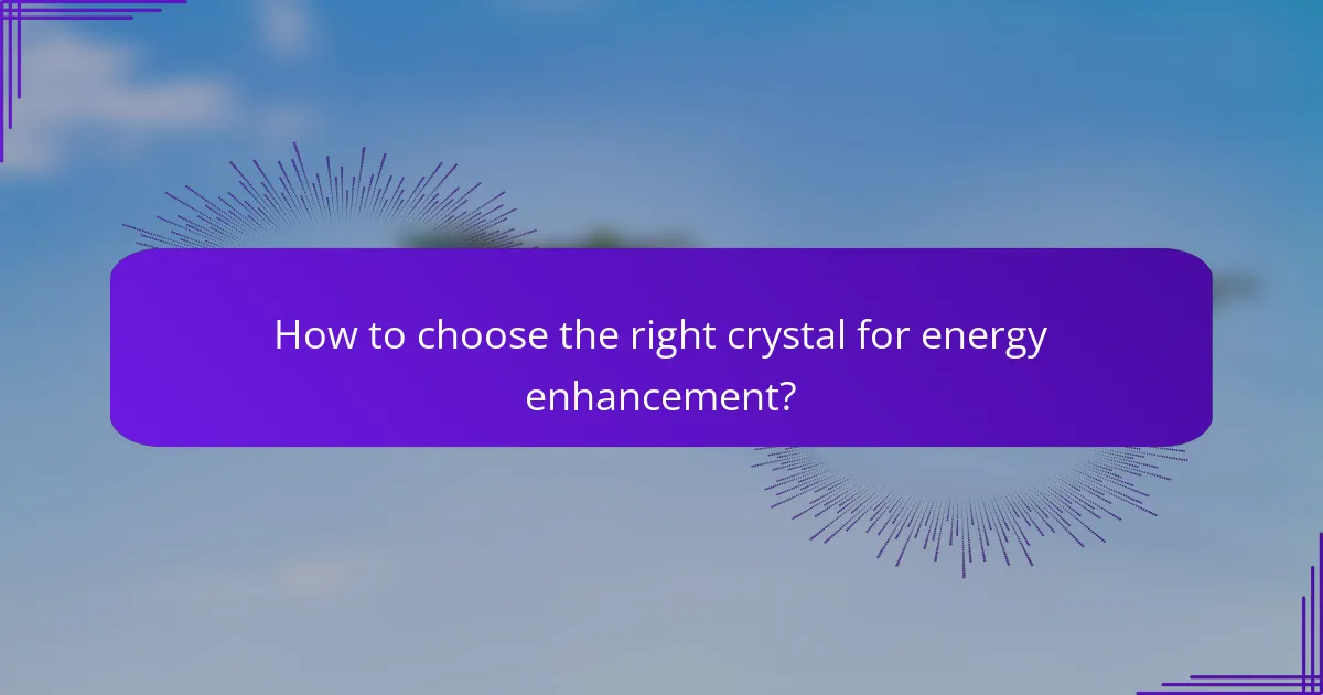 How to choose the right crystal for energy enhancement?