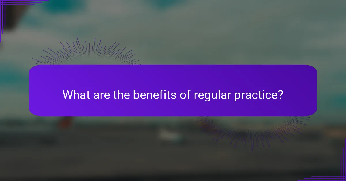 What are the benefits of regular practice?
