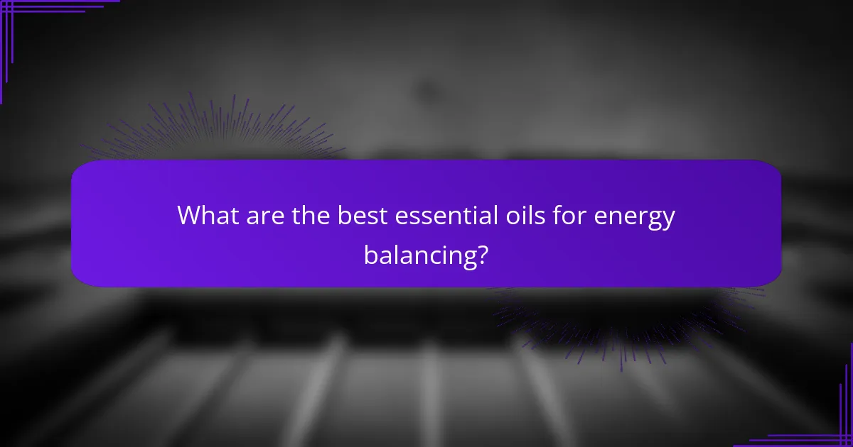 What are the best essential oils for energy balancing?