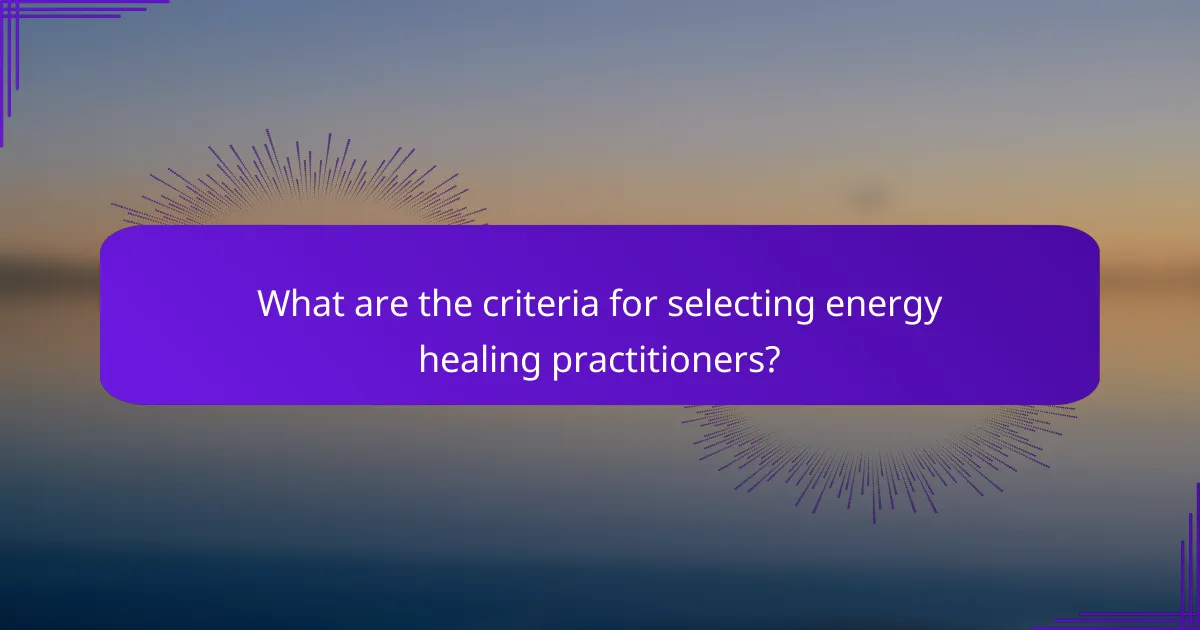 What are the criteria for selecting energy healing practitioners?
