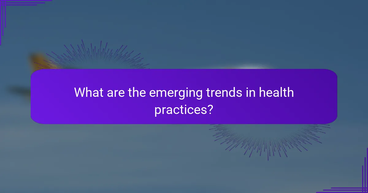 What are the emerging trends in health practices?
