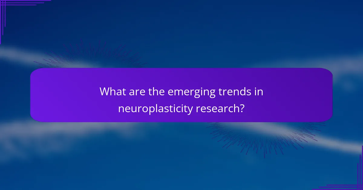 What are the emerging trends in neuroplasticity research?