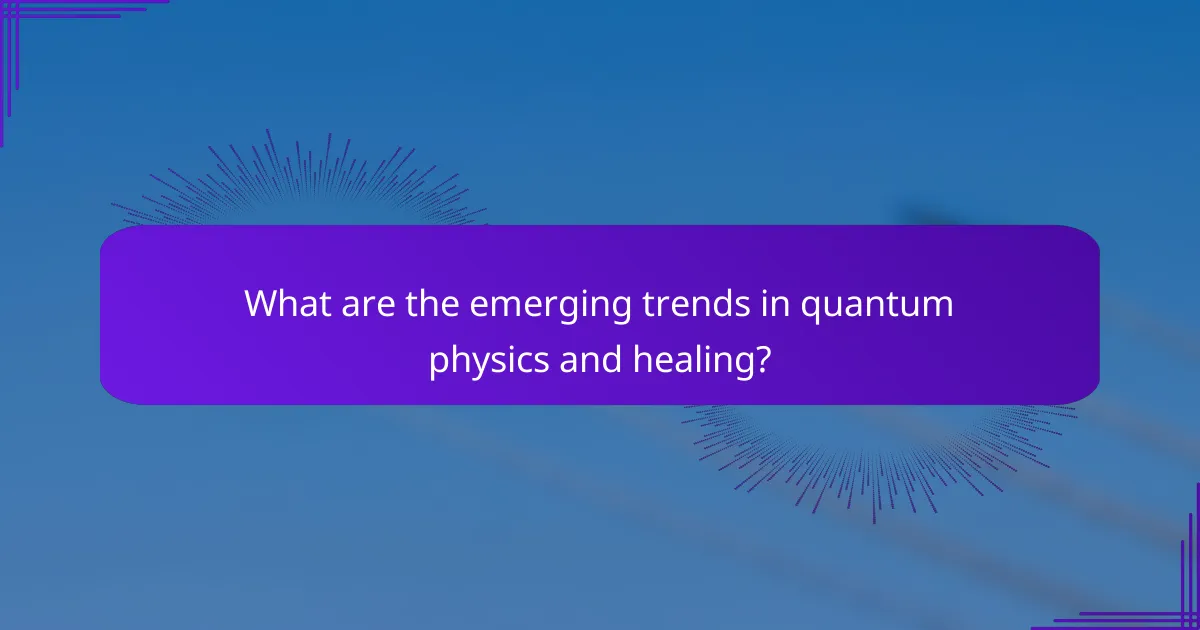 What are the emerging trends in quantum physics and healing?