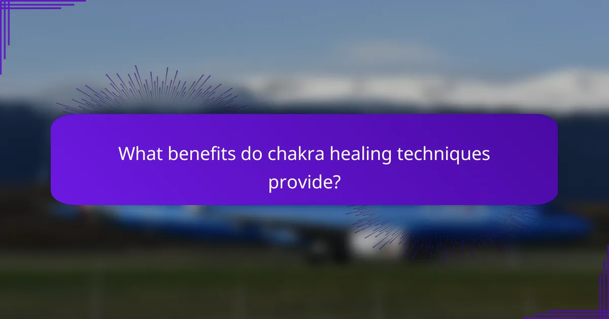 What benefits do chakra healing techniques provide?