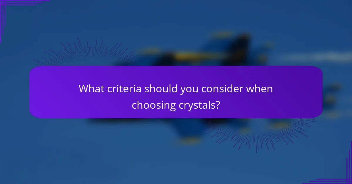 What criteria should you consider when choosing crystals?