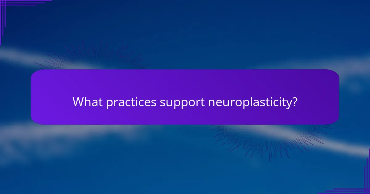 What practices support neuroplasticity?