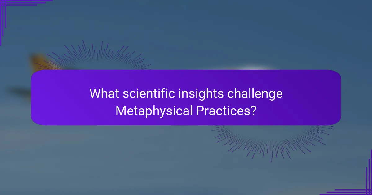 What scientific insights challenge Metaphysical Practices?